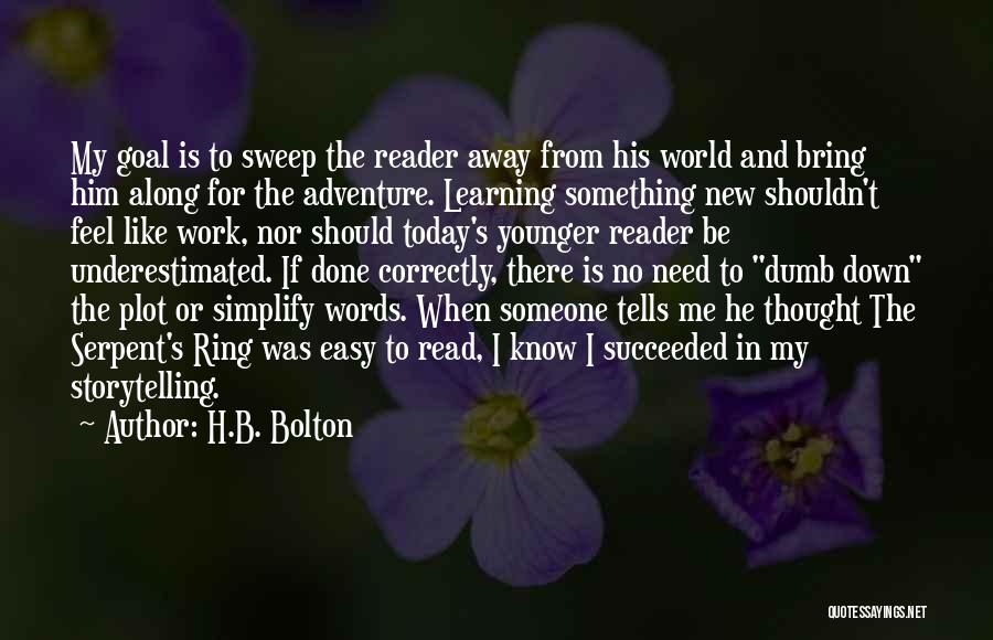H.B. Bolton Quotes: My Goal Is To Sweep The Reader Away From His World And Bring Him Along For The Adventure. Learning Something