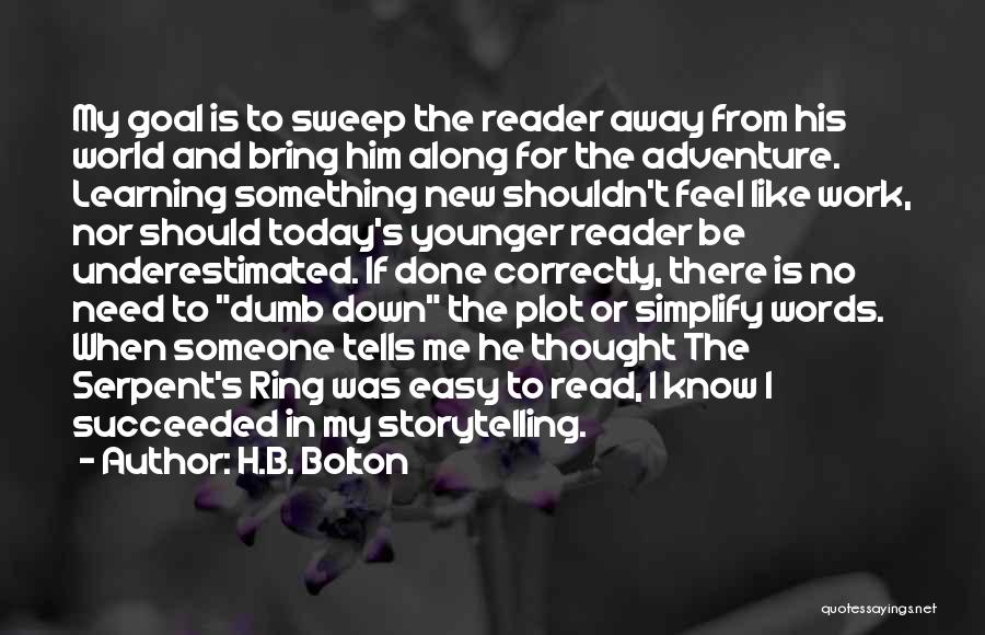 H.B. Bolton Quotes: My Goal Is To Sweep The Reader Away From His World And Bring Him Along For The Adventure. Learning Something