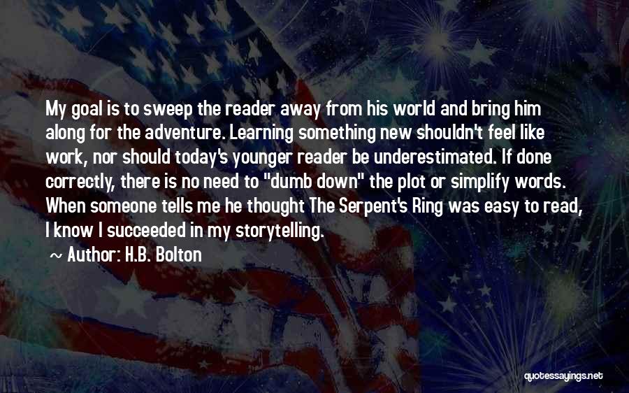 H.B. Bolton Quotes: My Goal Is To Sweep The Reader Away From His World And Bring Him Along For The Adventure. Learning Something