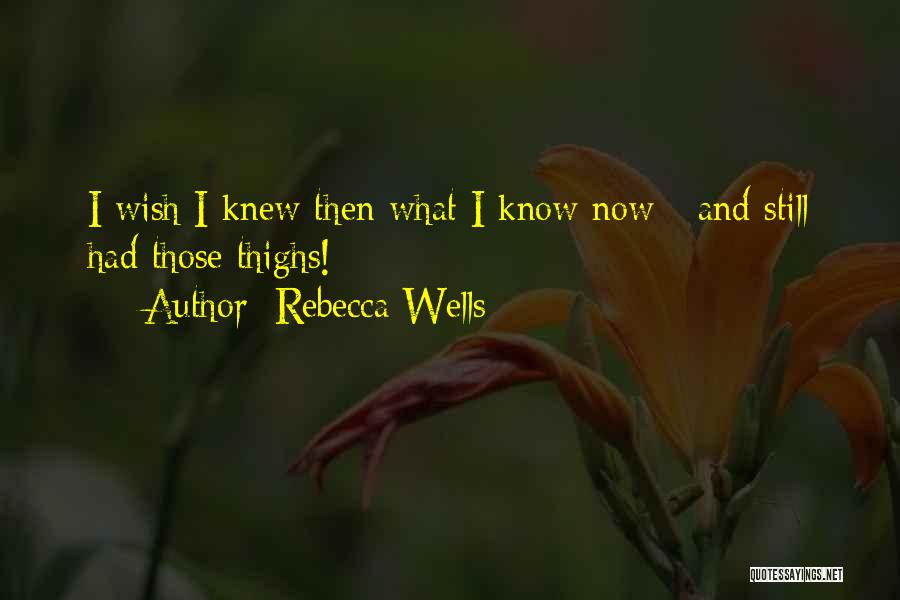 Rebecca Wells Quotes: I Wish I Knew Then What I Know Now - And Still Had Those Thighs!
