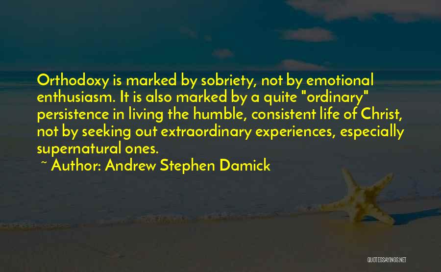 Andrew Stephen Damick Quotes: Orthodoxy Is Marked By Sobriety, Not By Emotional Enthusiasm. It Is Also Marked By A Quite Ordinary Persistence In Living