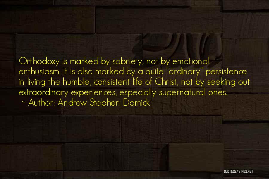 Andrew Stephen Damick Quotes: Orthodoxy Is Marked By Sobriety, Not By Emotional Enthusiasm. It Is Also Marked By A Quite Ordinary Persistence In Living