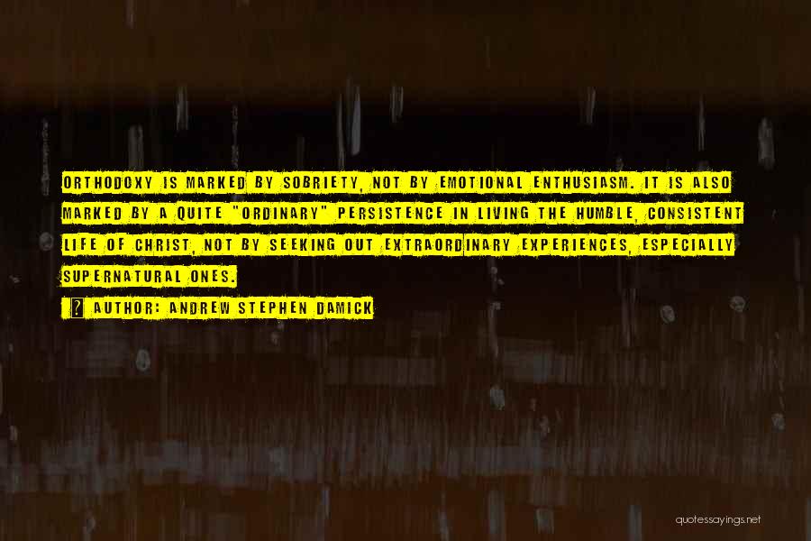 Andrew Stephen Damick Quotes: Orthodoxy Is Marked By Sobriety, Not By Emotional Enthusiasm. It Is Also Marked By A Quite Ordinary Persistence In Living