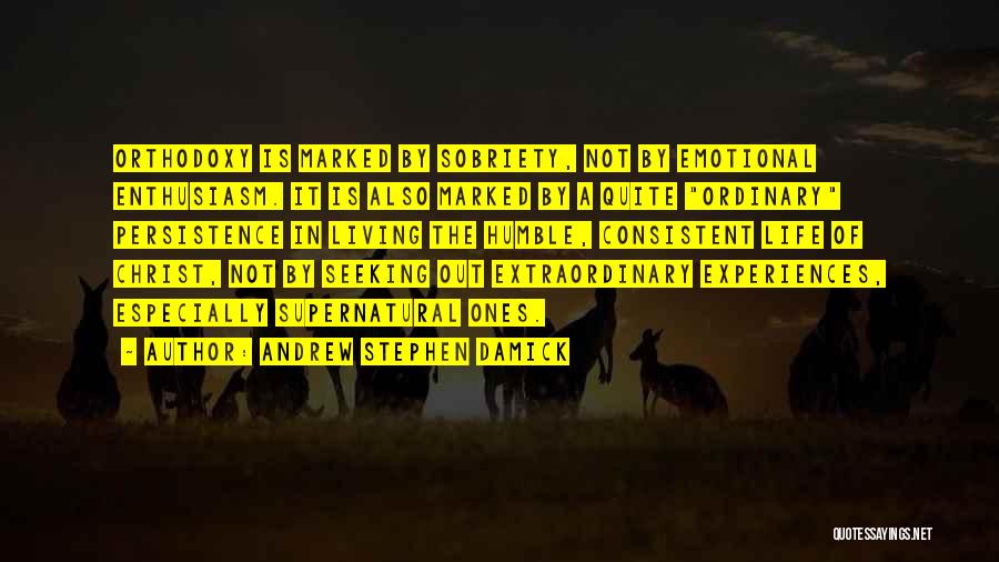 Andrew Stephen Damick Quotes: Orthodoxy Is Marked By Sobriety, Not By Emotional Enthusiasm. It Is Also Marked By A Quite Ordinary Persistence In Living