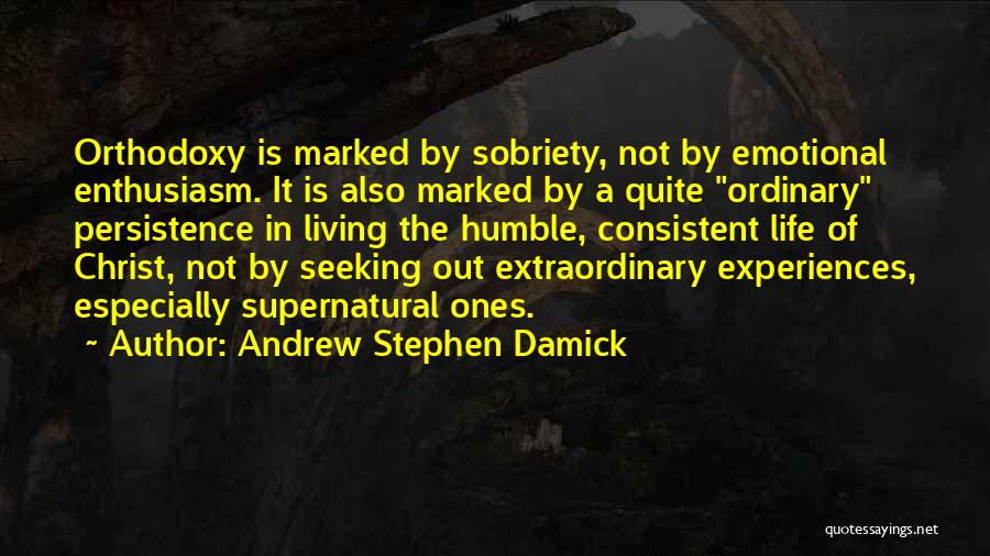 Andrew Stephen Damick Quotes: Orthodoxy Is Marked By Sobriety, Not By Emotional Enthusiasm. It Is Also Marked By A Quite Ordinary Persistence In Living