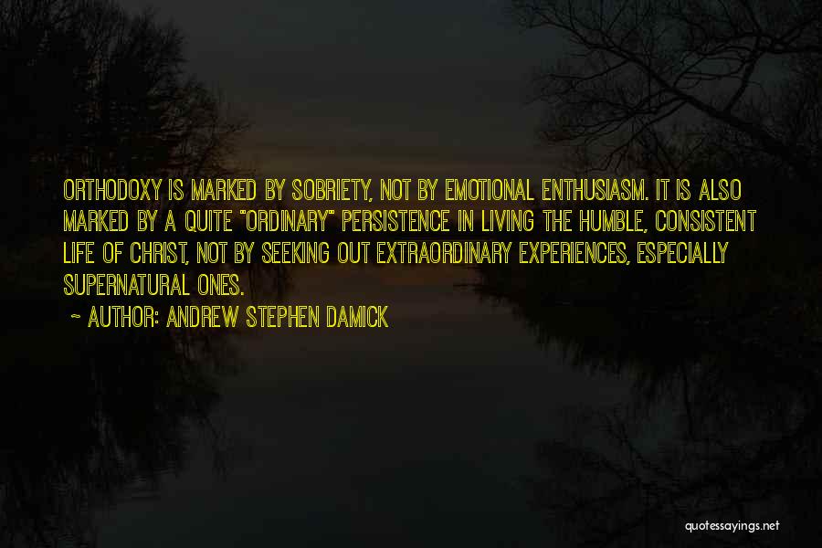 Andrew Stephen Damick Quotes: Orthodoxy Is Marked By Sobriety, Not By Emotional Enthusiasm. It Is Also Marked By A Quite Ordinary Persistence In Living