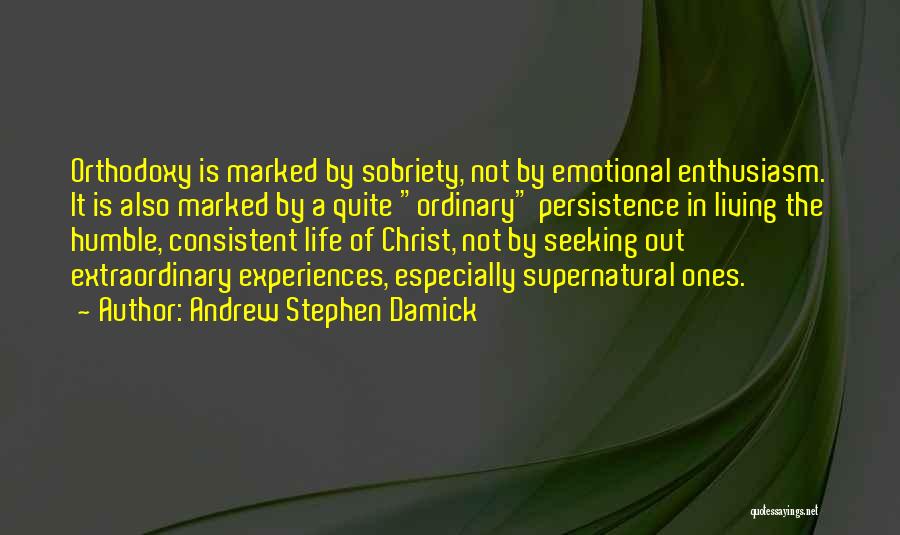 Andrew Stephen Damick Quotes: Orthodoxy Is Marked By Sobriety, Not By Emotional Enthusiasm. It Is Also Marked By A Quite Ordinary Persistence In Living