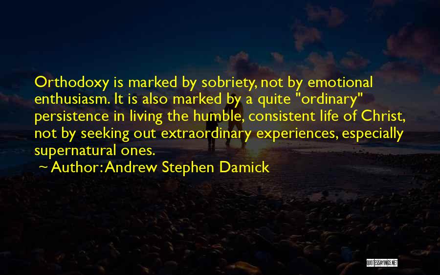 Andrew Stephen Damick Quotes: Orthodoxy Is Marked By Sobriety, Not By Emotional Enthusiasm. It Is Also Marked By A Quite Ordinary Persistence In Living