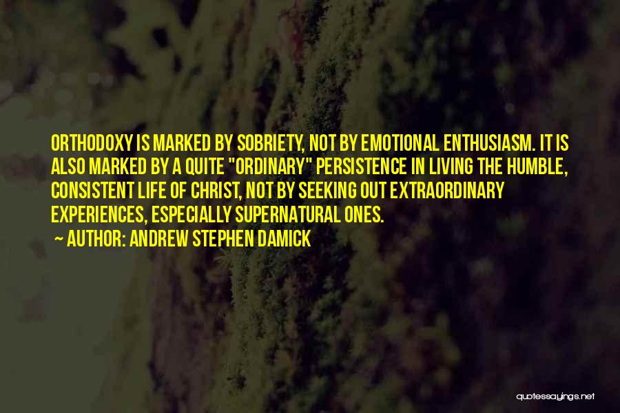 Andrew Stephen Damick Quotes: Orthodoxy Is Marked By Sobriety, Not By Emotional Enthusiasm. It Is Also Marked By A Quite Ordinary Persistence In Living