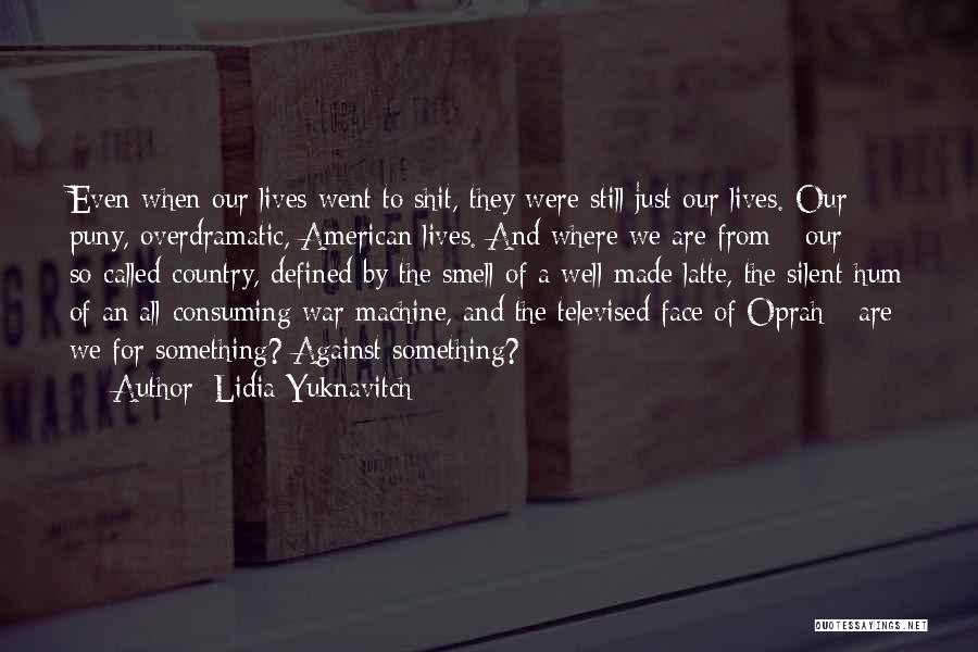 Lidia Yuknavitch Quotes: Even When Our Lives Went To Shit, They Were Still Just Our Lives. Our Puny, Overdramatic, American Lives. And Where