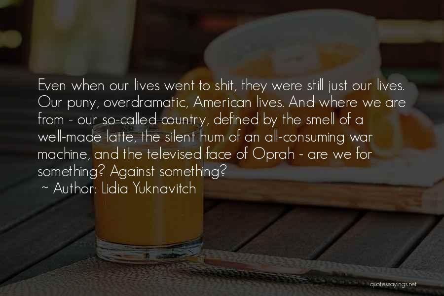 Lidia Yuknavitch Quotes: Even When Our Lives Went To Shit, They Were Still Just Our Lives. Our Puny, Overdramatic, American Lives. And Where