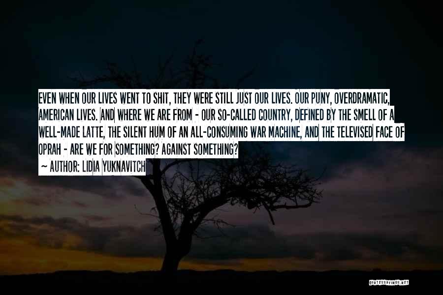 Lidia Yuknavitch Quotes: Even When Our Lives Went To Shit, They Were Still Just Our Lives. Our Puny, Overdramatic, American Lives. And Where