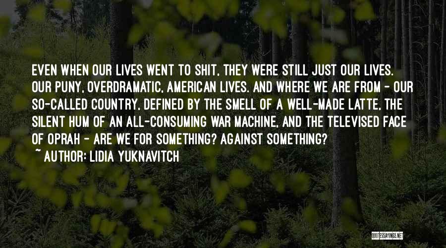 Lidia Yuknavitch Quotes: Even When Our Lives Went To Shit, They Were Still Just Our Lives. Our Puny, Overdramatic, American Lives. And Where
