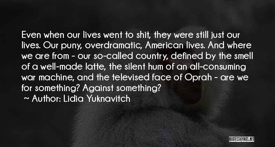 Lidia Yuknavitch Quotes: Even When Our Lives Went To Shit, They Were Still Just Our Lives. Our Puny, Overdramatic, American Lives. And Where