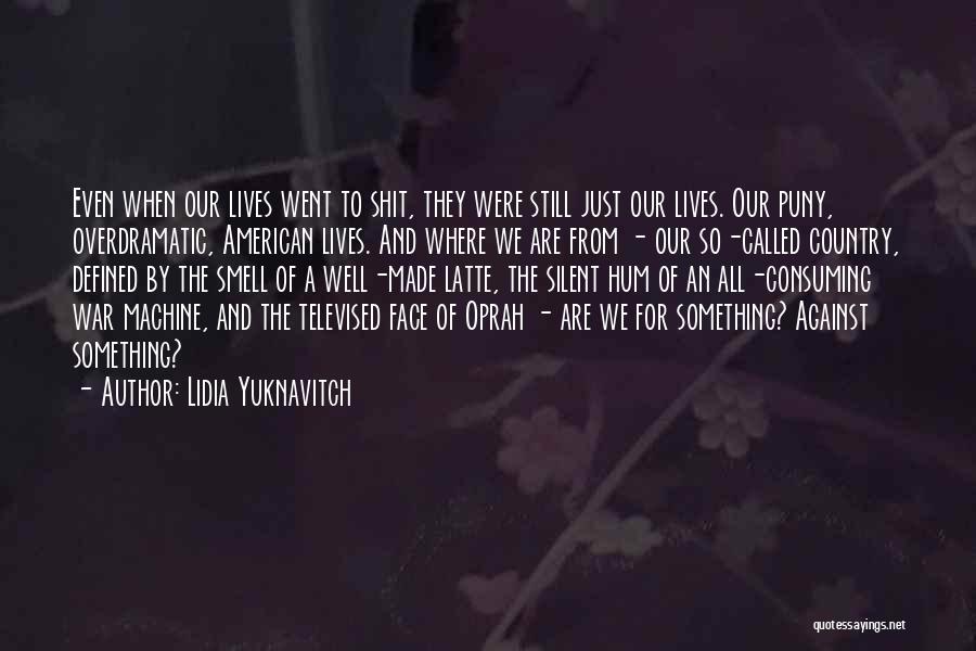 Lidia Yuknavitch Quotes: Even When Our Lives Went To Shit, They Were Still Just Our Lives. Our Puny, Overdramatic, American Lives. And Where