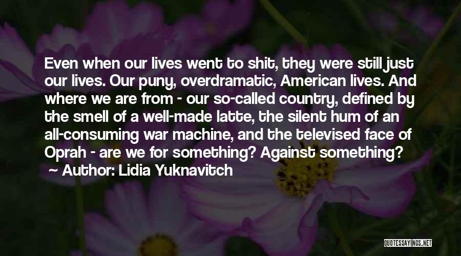 Lidia Yuknavitch Quotes: Even When Our Lives Went To Shit, They Were Still Just Our Lives. Our Puny, Overdramatic, American Lives. And Where