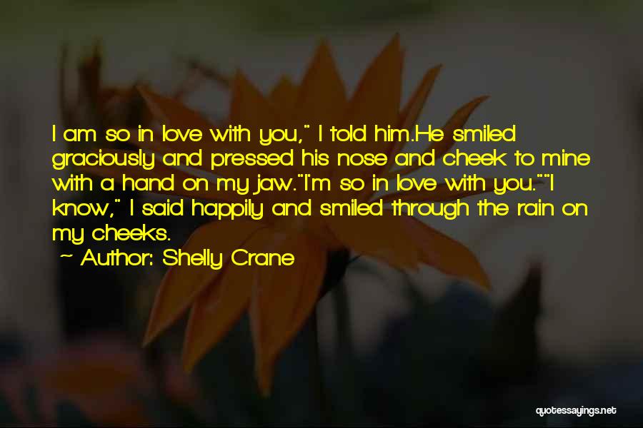 Shelly Crane Quotes: I Am So In Love With You, I Told Him.he Smiled Graciously And Pressed His Nose And Cheek To Mine
