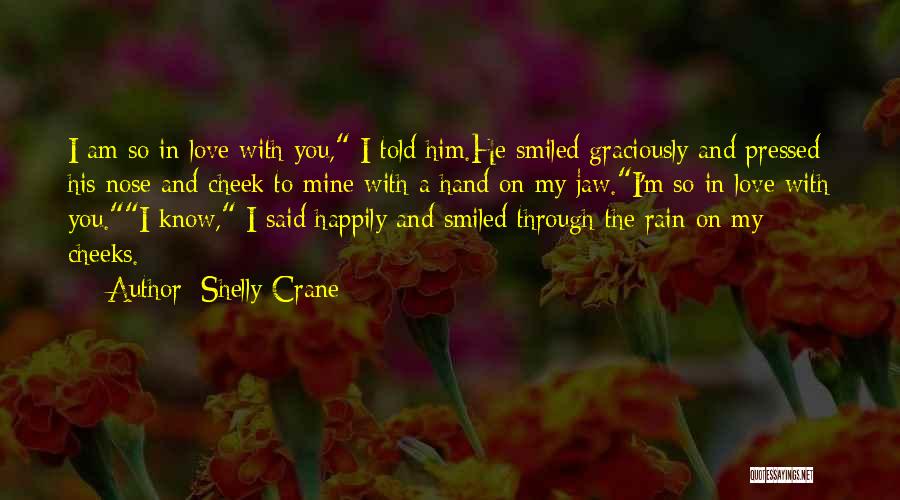 Shelly Crane Quotes: I Am So In Love With You, I Told Him.he Smiled Graciously And Pressed His Nose And Cheek To Mine