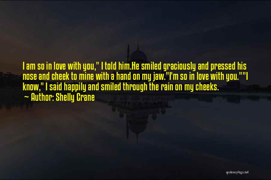 Shelly Crane Quotes: I Am So In Love With You, I Told Him.he Smiled Graciously And Pressed His Nose And Cheek To Mine