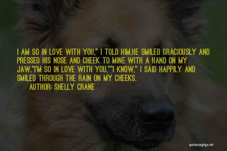 Shelly Crane Quotes: I Am So In Love With You, I Told Him.he Smiled Graciously And Pressed His Nose And Cheek To Mine