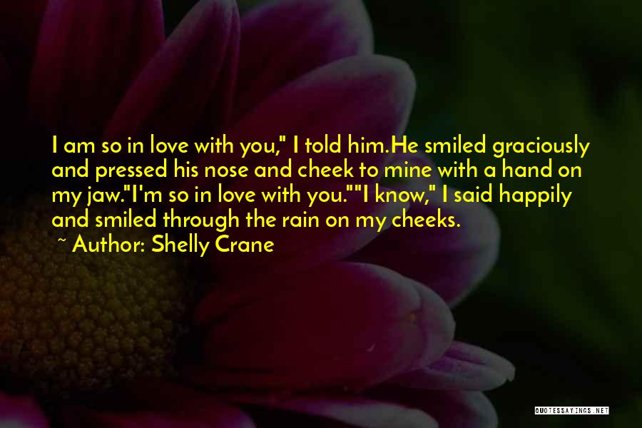 Shelly Crane Quotes: I Am So In Love With You, I Told Him.he Smiled Graciously And Pressed His Nose And Cheek To Mine