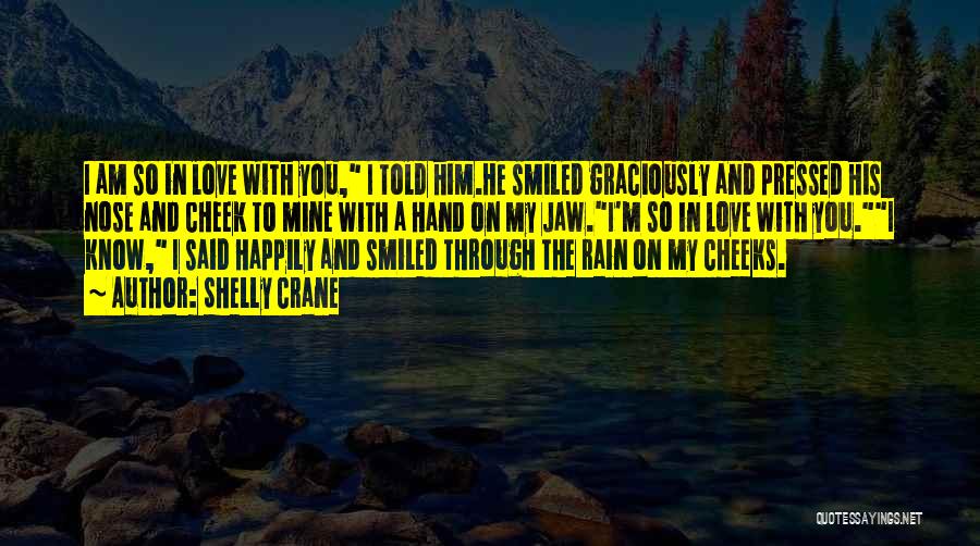 Shelly Crane Quotes: I Am So In Love With You, I Told Him.he Smiled Graciously And Pressed His Nose And Cheek To Mine