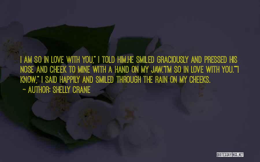 Shelly Crane Quotes: I Am So In Love With You, I Told Him.he Smiled Graciously And Pressed His Nose And Cheek To Mine