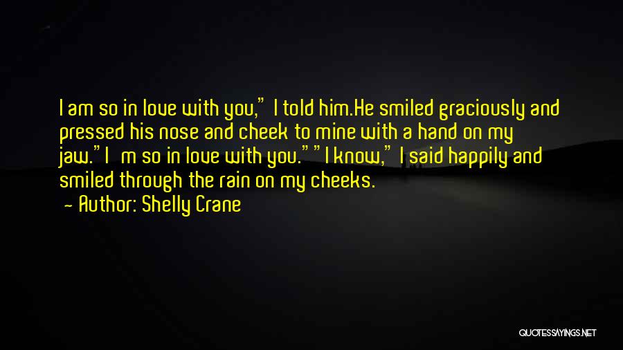 Shelly Crane Quotes: I Am So In Love With You, I Told Him.he Smiled Graciously And Pressed His Nose And Cheek To Mine
