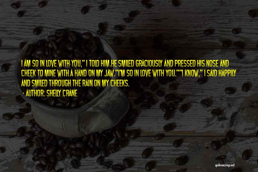 Shelly Crane Quotes: I Am So In Love With You, I Told Him.he Smiled Graciously And Pressed His Nose And Cheek To Mine