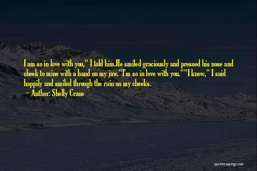 Shelly Crane Quotes: I Am So In Love With You, I Told Him.he Smiled Graciously And Pressed His Nose And Cheek To Mine