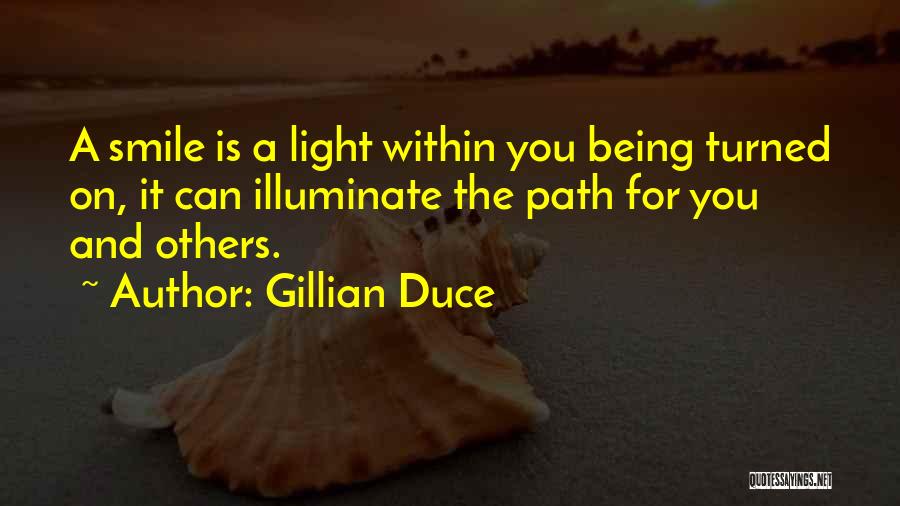 Gillian Duce Quotes: A Smile Is A Light Within You Being Turned On, It Can Illuminate The Path For You And Others.