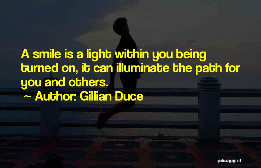 Gillian Duce Quotes: A Smile Is A Light Within You Being Turned On, It Can Illuminate The Path For You And Others.