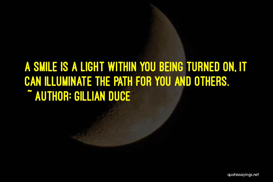 Gillian Duce Quotes: A Smile Is A Light Within You Being Turned On, It Can Illuminate The Path For You And Others.