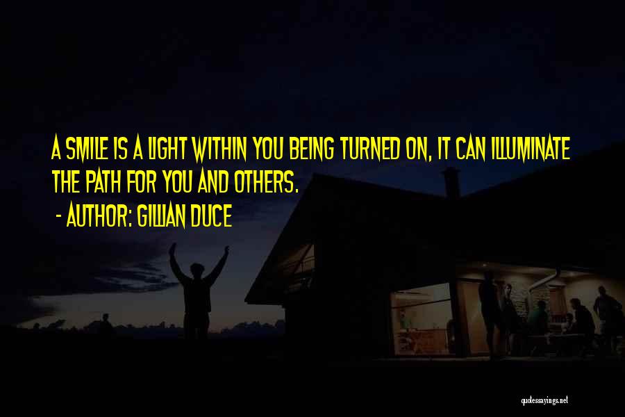 Gillian Duce Quotes: A Smile Is A Light Within You Being Turned On, It Can Illuminate The Path For You And Others.