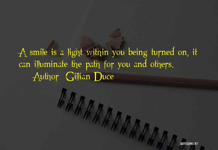 Gillian Duce Quotes: A Smile Is A Light Within You Being Turned On, It Can Illuminate The Path For You And Others.