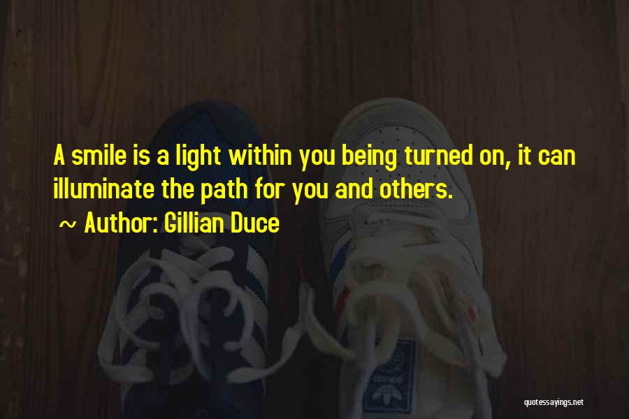 Gillian Duce Quotes: A Smile Is A Light Within You Being Turned On, It Can Illuminate The Path For You And Others.