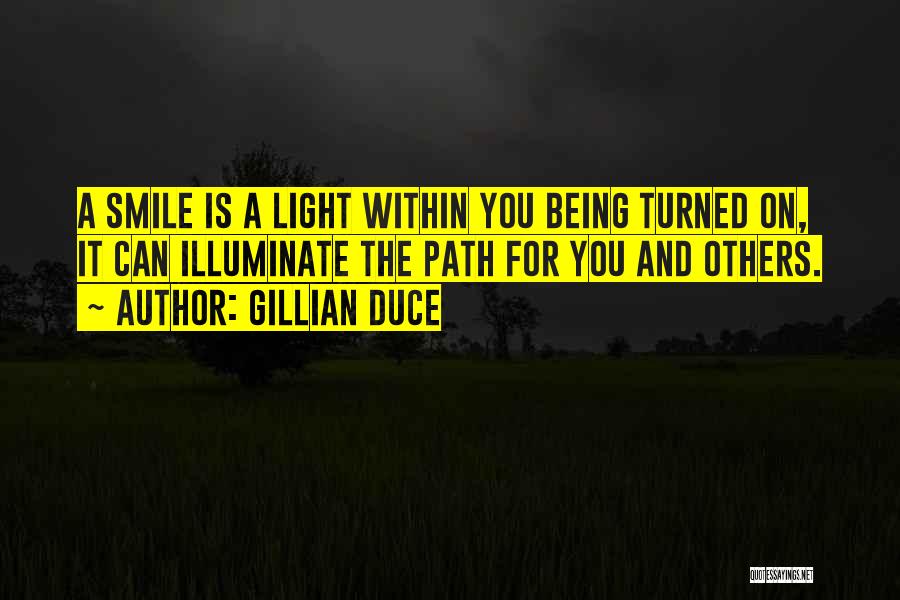 Gillian Duce Quotes: A Smile Is A Light Within You Being Turned On, It Can Illuminate The Path For You And Others.