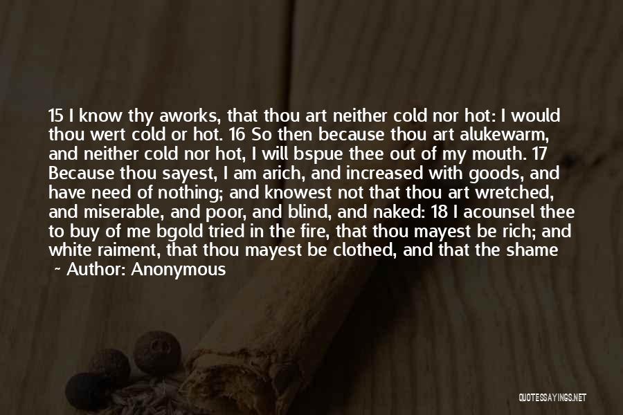 Anonymous Quotes: 15 I Know Thy Aworks, That Thou Art Neither Cold Nor Hot: I Would Thou Wert Cold Or Hot. 16