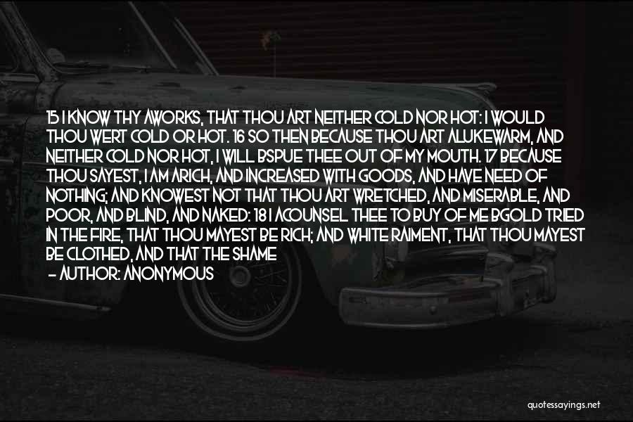 Anonymous Quotes: 15 I Know Thy Aworks, That Thou Art Neither Cold Nor Hot: I Would Thou Wert Cold Or Hot. 16