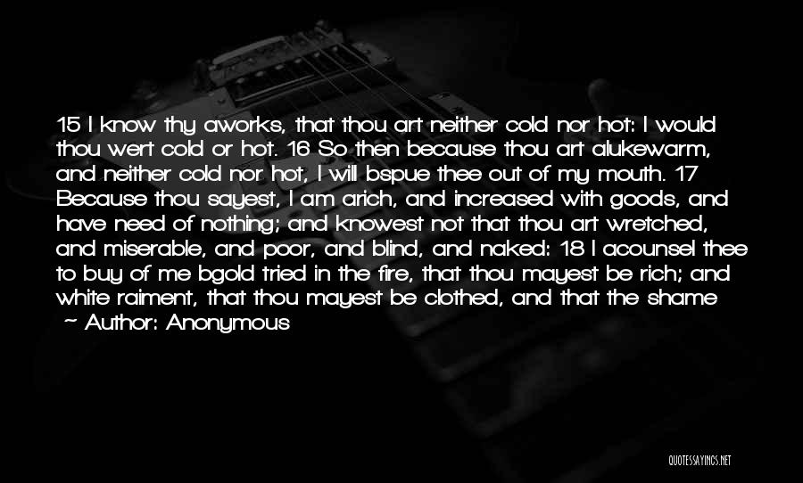 Anonymous Quotes: 15 I Know Thy Aworks, That Thou Art Neither Cold Nor Hot: I Would Thou Wert Cold Or Hot. 16