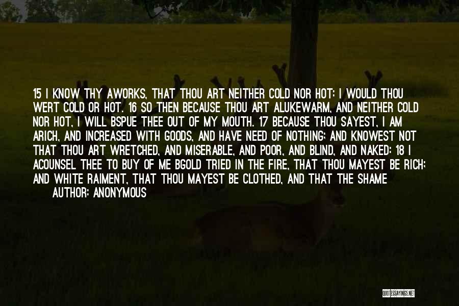 Anonymous Quotes: 15 I Know Thy Aworks, That Thou Art Neither Cold Nor Hot: I Would Thou Wert Cold Or Hot. 16