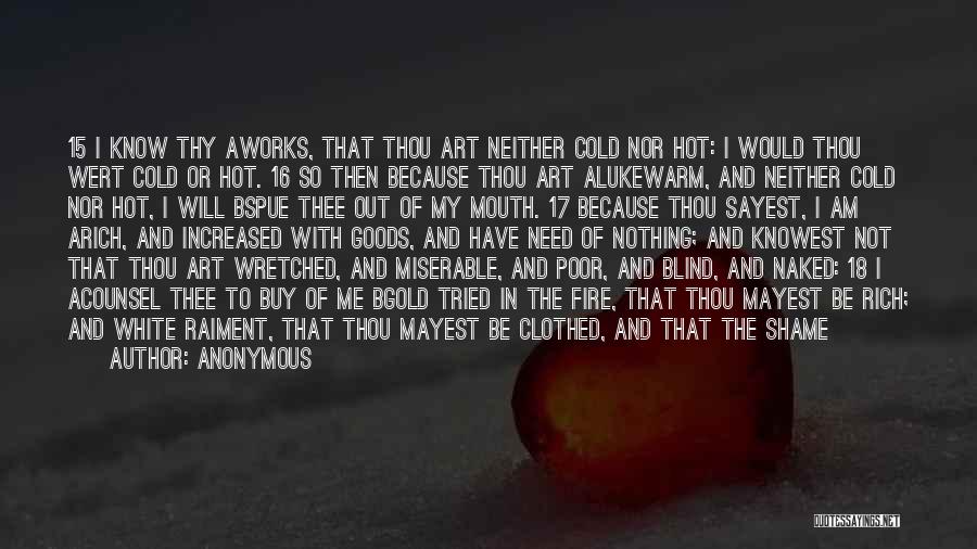 Anonymous Quotes: 15 I Know Thy Aworks, That Thou Art Neither Cold Nor Hot: I Would Thou Wert Cold Or Hot. 16