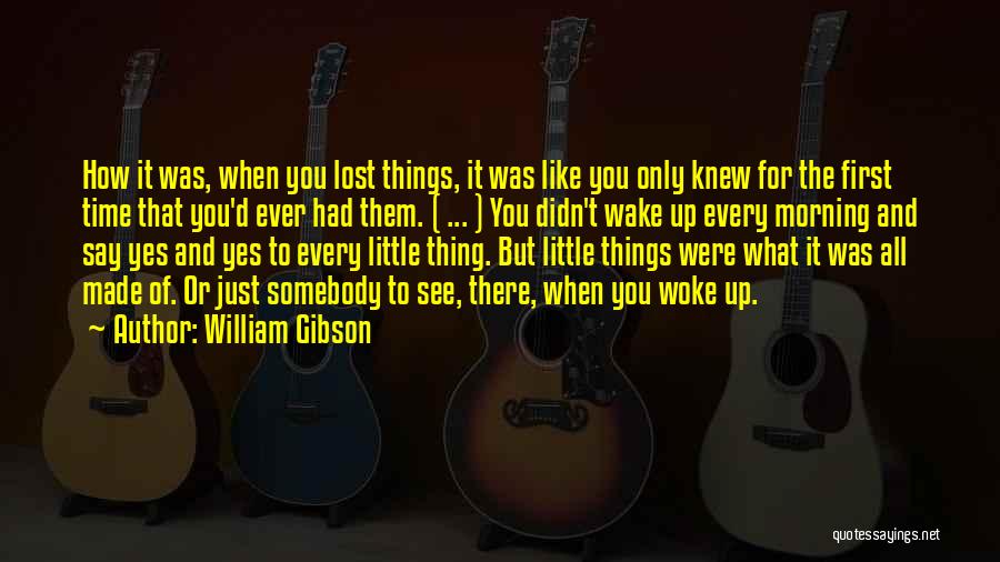 William Gibson Quotes: How It Was, When You Lost Things, It Was Like You Only Knew For The First Time That You'd Ever