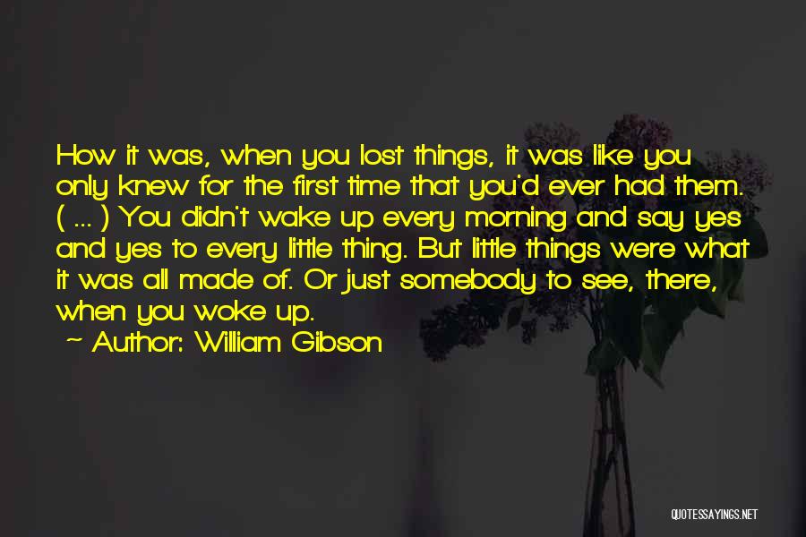 William Gibson Quotes: How It Was, When You Lost Things, It Was Like You Only Knew For The First Time That You'd Ever