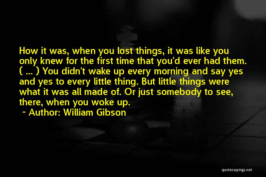 William Gibson Quotes: How It Was, When You Lost Things, It Was Like You Only Knew For The First Time That You'd Ever
