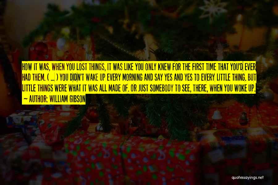 William Gibson Quotes: How It Was, When You Lost Things, It Was Like You Only Knew For The First Time That You'd Ever