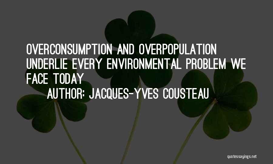 Jacques-Yves Cousteau Quotes: Overconsumption And Overpopulation Underlie Every Environmental Problem We Face Today