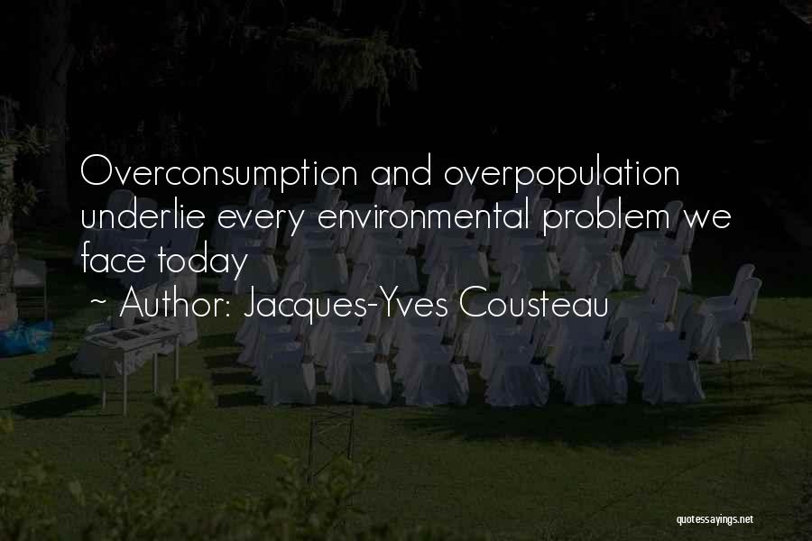 Jacques-Yves Cousteau Quotes: Overconsumption And Overpopulation Underlie Every Environmental Problem We Face Today