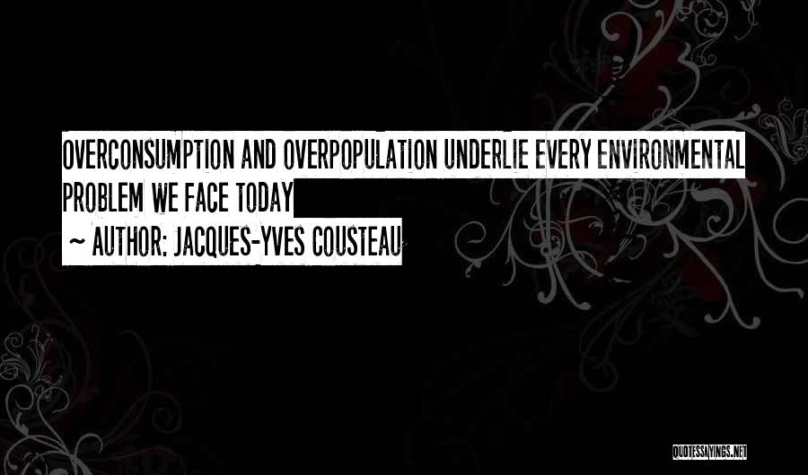 Jacques-Yves Cousteau Quotes: Overconsumption And Overpopulation Underlie Every Environmental Problem We Face Today