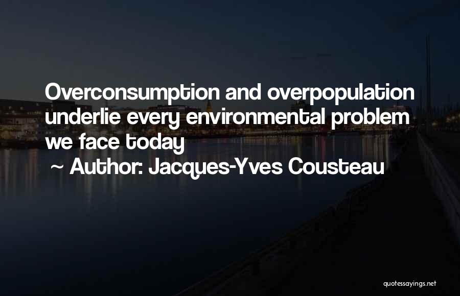 Jacques-Yves Cousteau Quotes: Overconsumption And Overpopulation Underlie Every Environmental Problem We Face Today